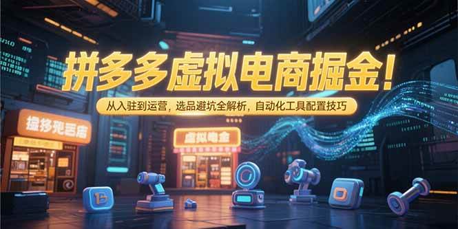 （15330期）拼多多虚拟电商掘金：从入驻到运营，选品避坑全解析，自动化工具配置技巧-轻金阁