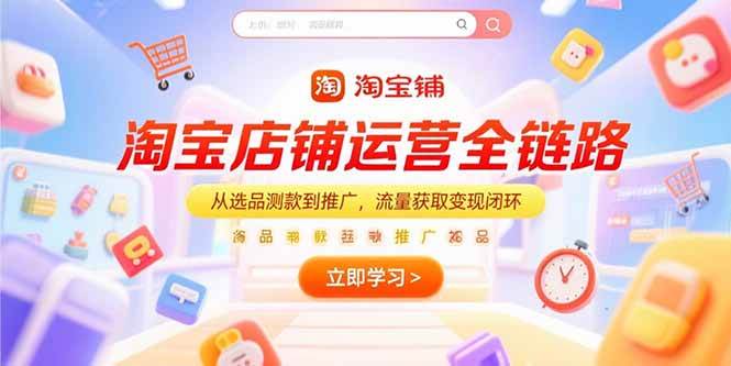 （15316期）淘宝店铺运营全链路，从选品测款到推广，流量获取变现闭环-轻金阁