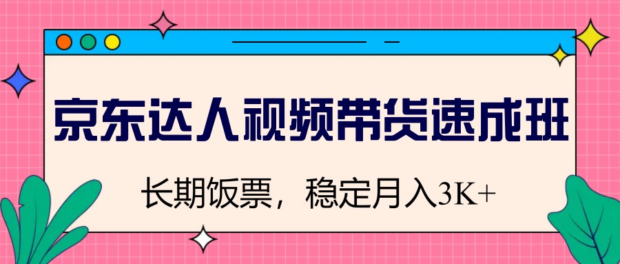 京东达人视频带货速成班，长期饭票，稳定月入3K-轻金阁