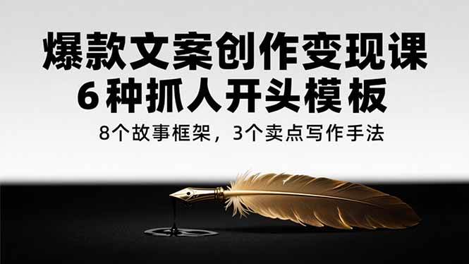（15308期）爆款文案创作变现课，6种抓人开头模板，8个故事框架，3个卖点写作手法-轻金阁