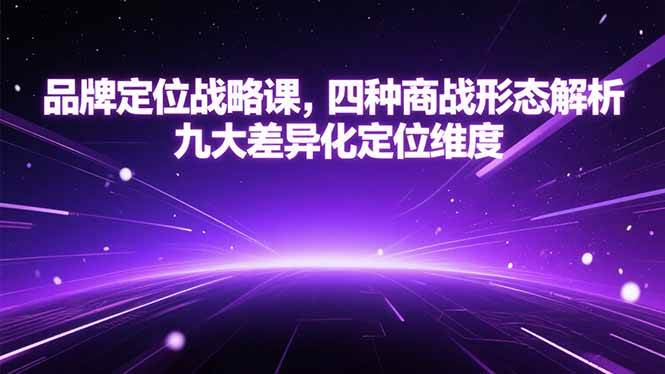 （15304期）品牌定位战略课，四种商战形态解析，九大差异化定位维度-轻金阁