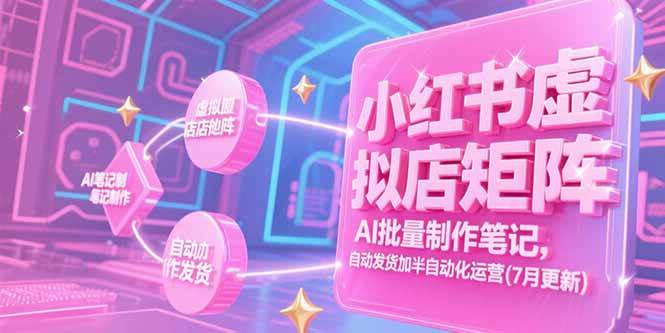 （15302期）小红书虚拟店矩阵，AI批量制作笔记，自动发货加半自动化运营(7月更新)-轻金阁
