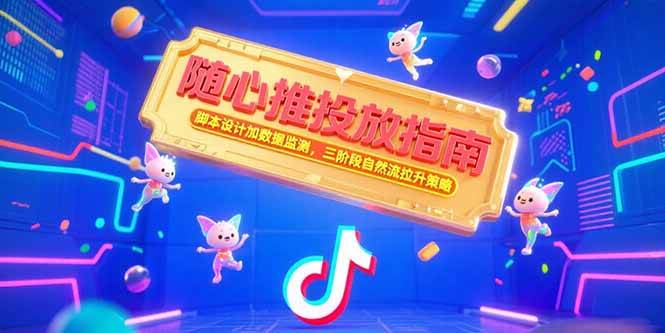 （15291期）随心推投放指南，脚本设计加数据监测，三阶段自然流拉升策略-轻金阁