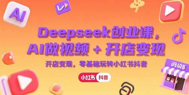 （15286期）Deepseek创业课，AI做视频+开店变现，零基础玩转小红书抖音-轻金阁