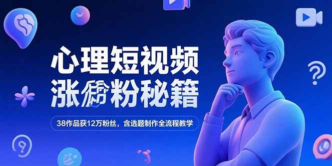 （15276期）心理短视频涨粉秘籍，38作品获12万粉丝，含选题制作全流程教学-轻金阁