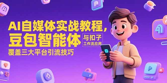 （15275期）AI自媒体实战教程，豆包智能体与扣子工作流应用，覆盖三大平台引流技巧-轻金阁