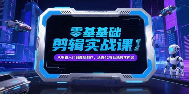 （15273期）零基础抖音剪辑实战课，从剪映入门到爆款制作，涵盖42节系统教学内容-轻金阁