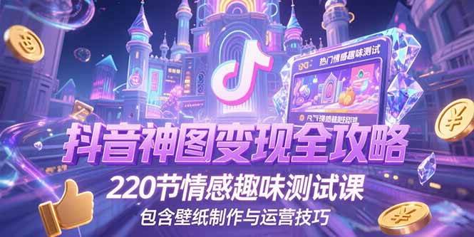 （15264期）抖音神图变现全攻略，220节情感趣味测试课，包含壁纸制作与运营技巧-轻金阁