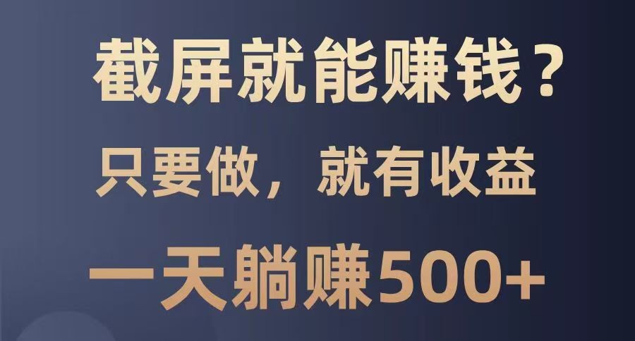 截屏就能赚钱？0门槛，只要做，100%有收益的一个项目，一天躺赚500+-轻金阁