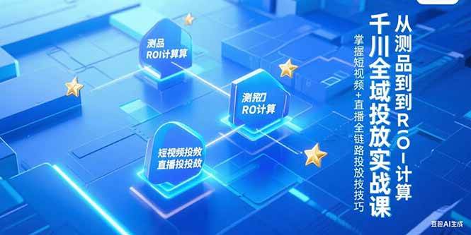 （15256期）千川全域投放实战课，从测品到ROI计算，掌握短视频+直播全链路投放技巧-轻金阁