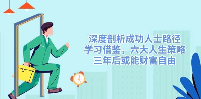 深度剖析成功人士路径，学习借鉴，六大人生策略，三年后或能财富自由-轻金阁