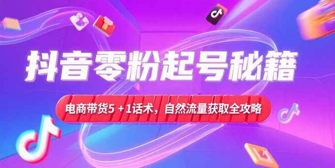 （15234期）抖音零粉起号秘籍，电商带货5+1话术，自然流量获取实操流程-轻金阁