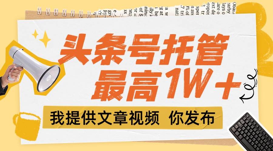 （15222期）【头条号托管 】团队提供文章视频，你发布，每天5分钟，最高躺挣1W+-轻金阁