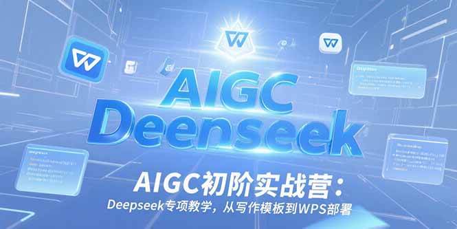 （15223期）AIGC初阶实战营：Deepseek专项教学，从写作模板到WPS部署-轻金阁