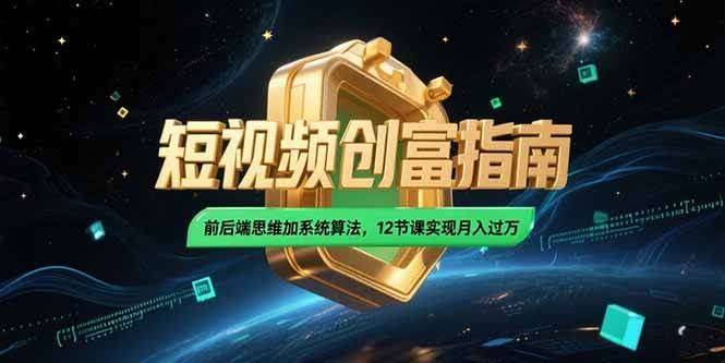（15221期）2025短视频创富指南，前后端思维加系统算法，12节课实现月入过万-轻金阁
