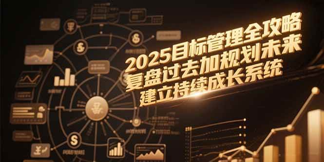 （15199期）2025目标管理全攻略，复盘过去加规划未来，建立持续成长系统-轻金阁