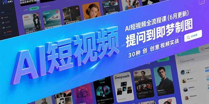 （15194期）AI短视频全流程课(6月更新)，Deepseek提问到即梦制图，30种创意视频实战-轻金阁