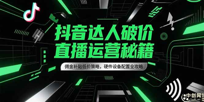 （15185期）抖音达人破价直播运营秘籍，佣金补贴低价策略，硬件设备配置全攻略-轻金阁
