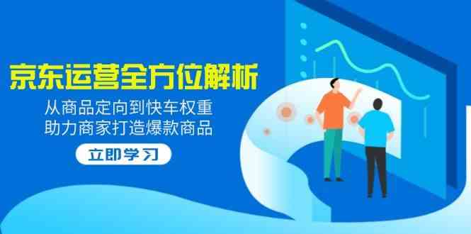 2025京东运营全方位解析：从商品定向到快车权重，助力商家打造爆款商品-轻金阁