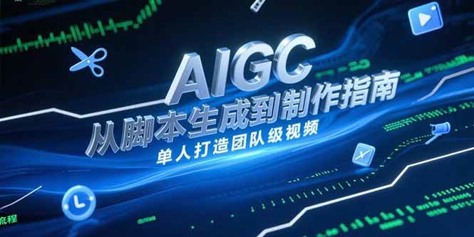 （15170期）AIGC视频制作指南，从脚本生成到剪辑全流程，单人打造团队级视频-轻金阁