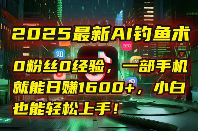 （15163期）2025最新AI钓鱼术：0粉丝0经验，一部手机就能开启自动赚钱模式！-轻金阁