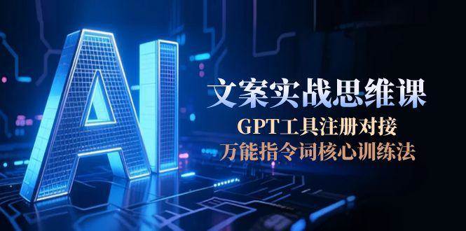 （15152期）AI文案实战思维课，GPT工具注册对接，万能指令词核心训练法-轻金阁