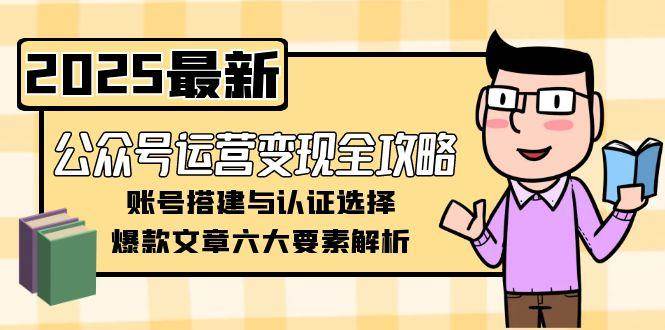 （15142期）公众号运营变现全攻略，账号搭建与认证选择，爆款文章六大要素解析-轻金阁