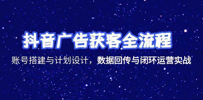 （15122期）抖音广告获客全流程，账号搭建与计划设计，数据回传与闭环运营实战-轻金阁