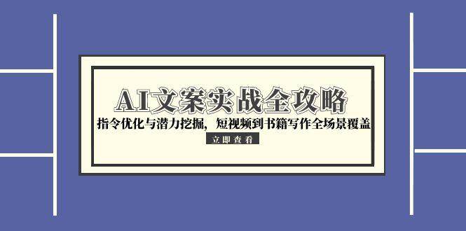 （15123期）AI文案实战全攻略，指令优化与潜力挖掘，短视频到书籍写作全场景覆盖-轻金阁