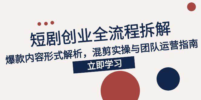 （15107期）2025短剧创业全流程拆解，爆款内容形式解析，混剪实操与团队运营指南-轻金阁