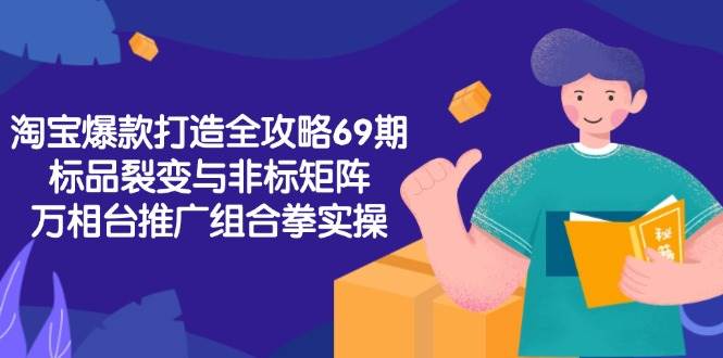 （15102期）淘宝爆款打造全攻略-69期，标品裂变与非标矩阵，万相台推广组合拳实操-轻金阁