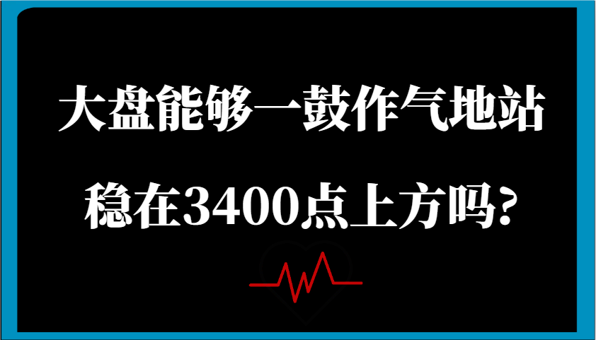 某公众号付费文章：大盘能够一鼓作气地站稳在3400点上方吗?-轻金阁