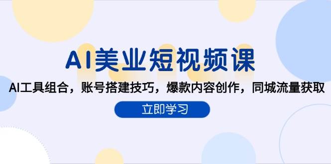 （15097期）AI美业短视频课，AI工具组合，账号搭建技巧，爆款内容创作，同城流量获取-轻金阁