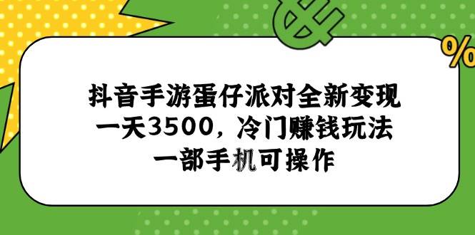 （15093期）抖音手游蛋仔派对全新变现，一天3500，冷门赚钱玩法，一部手机可操作-轻金阁