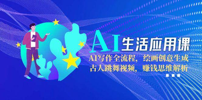 （15090期）AI生活应用课：AI写作全流程，绘画创意生成，古人跳舞视频，赚钱思维解析-轻金阁