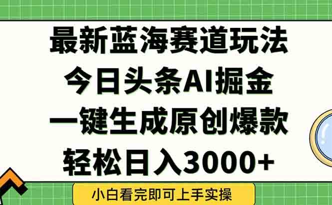 （15072期）今日头条2025年最新蓝海玩法，一键生成爆款，轻松实现矩阵日入3000+-轻金阁
