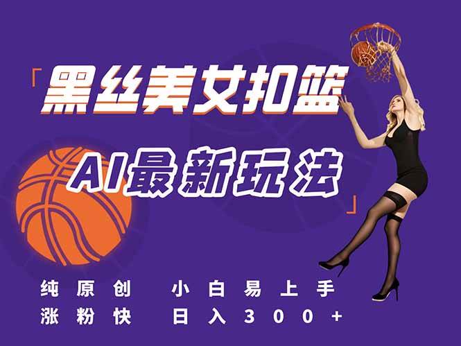 （15062期）最新AI生成美女扣篮视频，纯原创，小白轻松上手掌握流量秘籍，日入300+-轻金阁