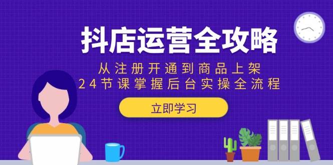 （15057期）抖店运营全攻略：从注册开通到商品上架，24节课掌握后台实操全流程-轻金阁