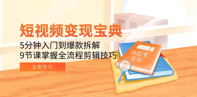 （15055期）短视频变现宝典：5分钟入门到爆款拆解，9节课掌握全流程剪辑技巧-轻金阁