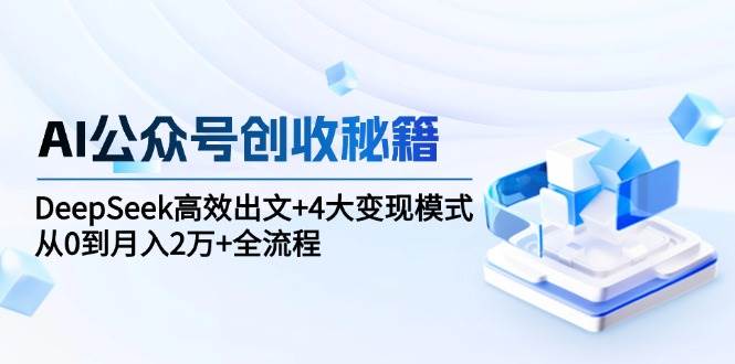 （15047期）AI公众号创收秘籍：DeepSeek高效出文+4大变现模式，从0到月入2万+全流程-轻金阁