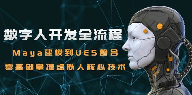（15029期）数字人开发全流程：Maya建模到UE5整合，零基础掌握虚拟人核心技术-轻金阁