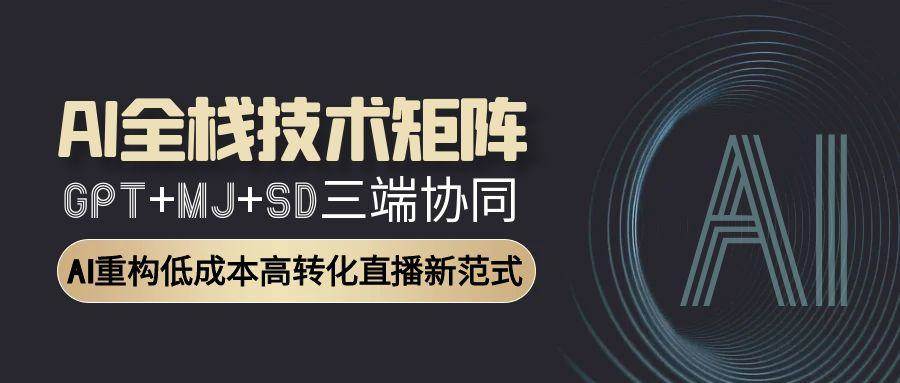 （15027期）AI全栈技术矩阵：GPT+MJ+SD三端协同，AI重构低成本高转化直播新范式-轻金阁