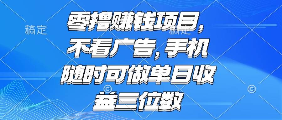 （15016期）零撸赚钱项目 不看广告 手机随时可做 单日收益三位数-轻金阁