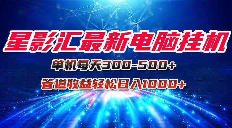 （15003期）星影汇最新电脑挂机单机每天300+团队管道收益轻松日入1000+-轻金阁