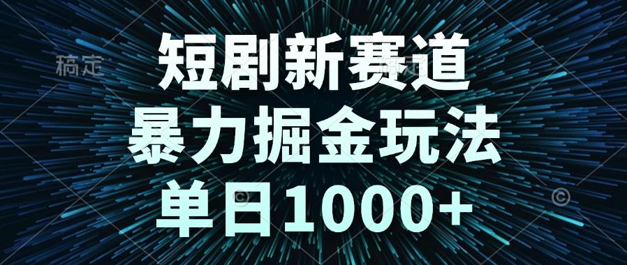 （14993期）短剧新赛道，暴力掘金玩法，单日1000+-轻金阁