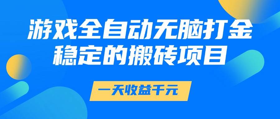 （14971期）游戏全自动无脑打金，一天收益1000+，稳定的搬砖项目-轻金阁