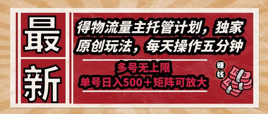 （14954期）最新得物流量主托管计划，独家原创玩法，每天操作五分钟，多号无上限 …-轻金阁