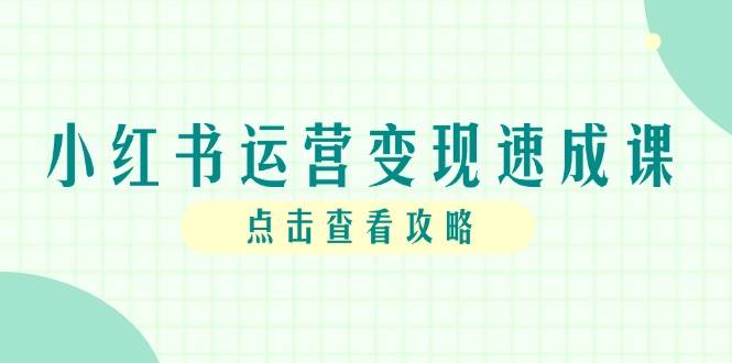 （14951期）小红书运营变现速成课，账号搭建到暴力起号，个人IP全流程指南-轻金阁