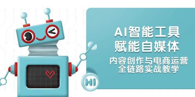 （14949期）AI智能工具赋能自媒体，内容创作与电商运营，全链路实战教学-轻金阁