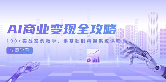 （14948期）AI商业变现全攻略，100+实战案例教学，零基础到精通系统课程-轻金阁